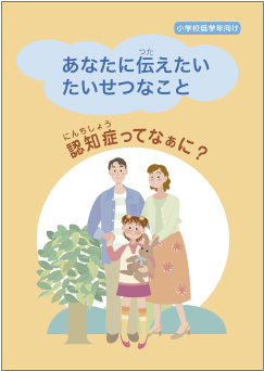 あなたに伝えたいたいせつなこと「認知症ってなぁに？」（小学校低学年用）