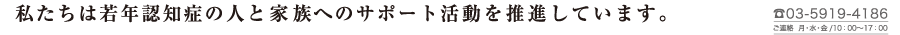 私たちは若年認知症の人と家族へのサポート活動を推進しています。