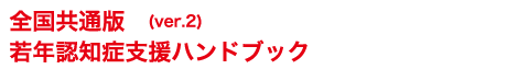 全国共通版（ver.2）若年認知症支援ハンドブック