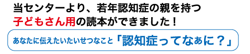 若年認知症の親を持つ子どもさん用の読本ができました